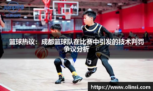 篮球热议:成都篮球队在比赛中引发的技术判罚争议分析