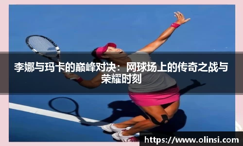 李娜与玛卡的巅峰对决:网球场上的传奇之战与荣耀时刻